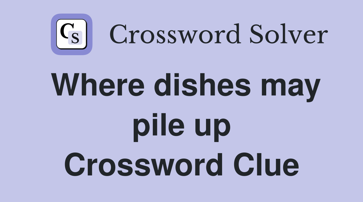 Where dishes may pile up Crossword Clue Answers Crossword Solver